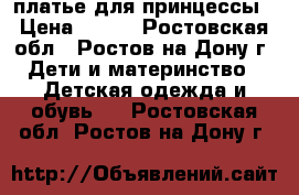 платье для принцессы › Цена ­ 400 - Ростовская обл., Ростов-на-Дону г. Дети и материнство » Детская одежда и обувь   . Ростовская обл.,Ростов-на-Дону г.